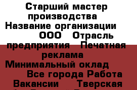 Старший мастер производства › Название организации ­ Gorod, ООО › Отрасль предприятия ­ Печатная реклама › Минимальный оклад ­ 30 000 - Все города Работа » Вакансии   . Тверская обл.,Вышний Волочек г.